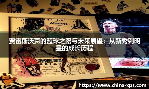 贾雷斯沃克的篮球之路与未来展望：从新秀到明星的成长历程