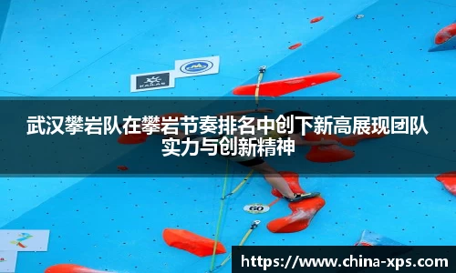 武汉攀岩队在攀岩节奏排名中创下新高展现团队实力与创新精神
