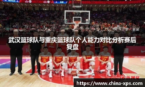 武汉篮球队与重庆篮球队个人能力对比分析赛后复盘